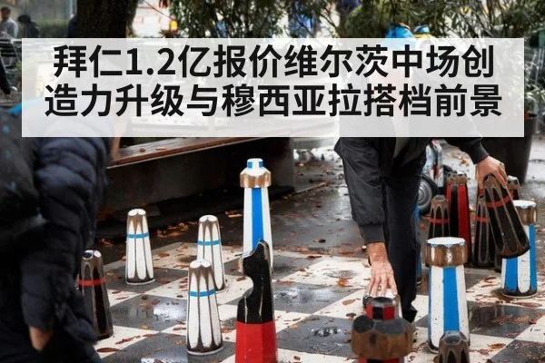拜仁1.2亿报价维尔茨中场创造力升级与穆西亚拉搭档前景